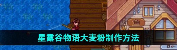 《星露谷物语》大麦粉制作方法