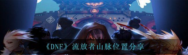 《DNF》流放者山脉位置分享