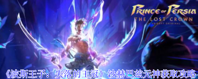 《波斯王子：失落的王冠》沙赫巴兹元神获取攻略