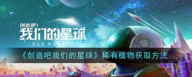 创造吧我们的星球稀有植物怎么获取-获取方法