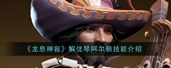 龙息神寂解忧琴阿尔顿技能是什么-技能介绍
