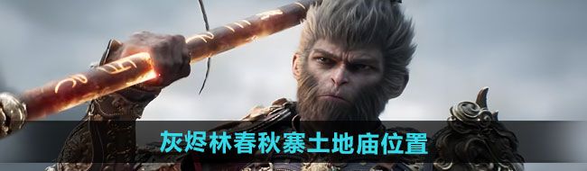 《黑神话悟空》灰烬林春秋寨土地庙位置