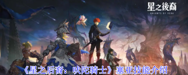 《星之后裔：吠陀骑士》塞亚技能介绍